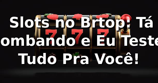 🎰 Slots no Brtop: Tá Bombando e Eu Testei Tudo Pra Você! 1 🎰 Slots no Brtop: Tá Bombando e Eu Testei Tudo Pra Você!